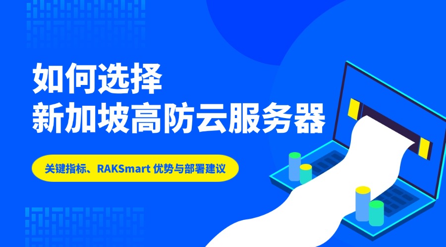 如何選擇新加坡高防云服務器：關鍵指標、RAKSmart 優勢與部署建議